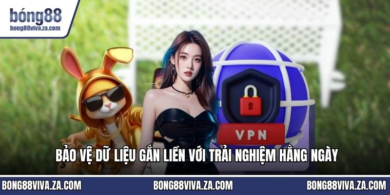 Bảo vệ dữ liệu gắn liền với trải nghiệm hằng ngày