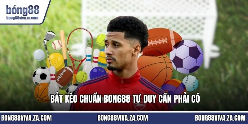 Bắt kèo chuẩn BONG88 tư duy cần hải có
