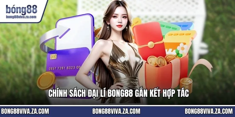 Chính sách đại lí BONG88 gắn kết hợp tác