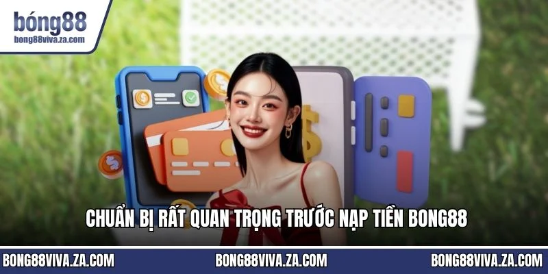 Chuẩn bị rất quan trọng trước nạp tiền BONG88