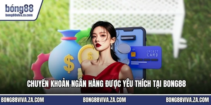 Chuyển khoản ngân hàng được yêu thích tại BONG88
