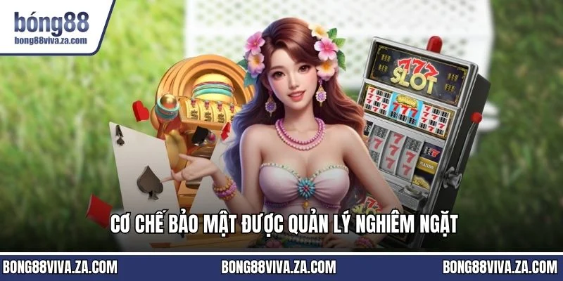 Cơ chế bảo mật được quản lý nghiêm ngặt