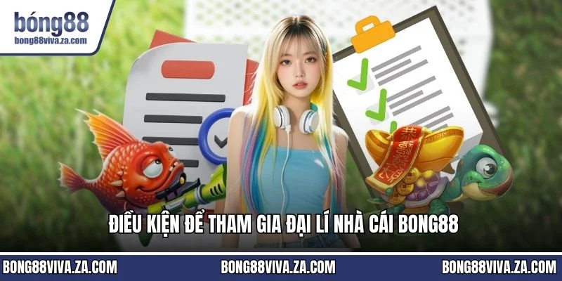 Điều kiện để tham gia đại lí nhà cái BONG88