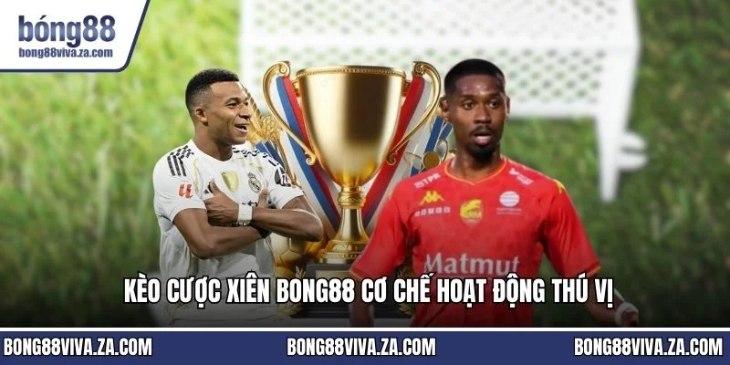 Kèo cược xiên BONG88 cơ chế hoạt động thú vị