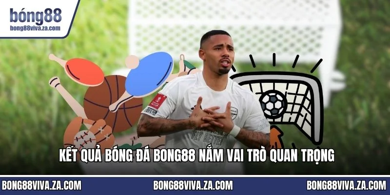 Kết quả bóng đá BONG88 nắm vai trò quan trọng