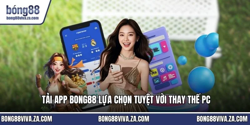Tải App Bong88 lựa chọn tuyệt vời thay thế PC