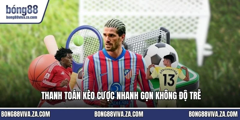 Thanh toán kèo cược nhanh gọn không độ trễ