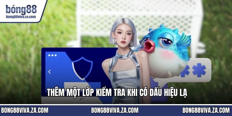 Thêm một lớp kiểm tra khi có dấu hiệu lạ